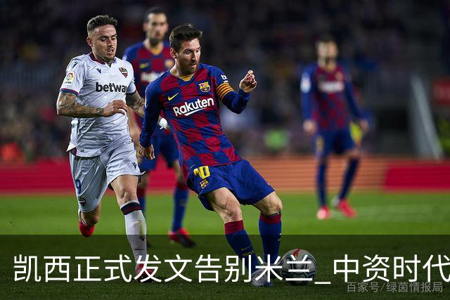 凯西正式发文告别米兰 中资时代引援已全部离队