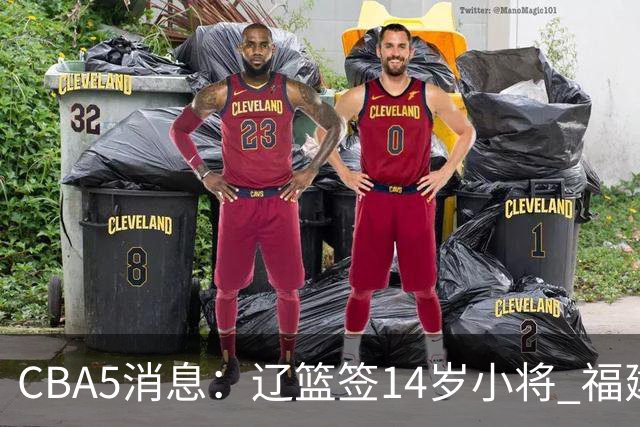 CBA5消息：辽篮签14岁小将 福建签强援 徐昕签美方经纪 徐杰刻苦特训